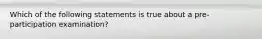 Which of the following statements is true about a pre-participation examination?