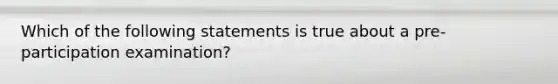 Which of the following statements is true about a pre-participation examination?