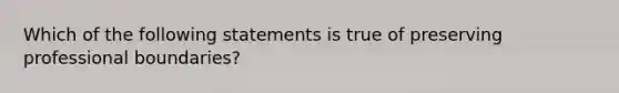 Which of the following statements is true of preserving professional boundaries?