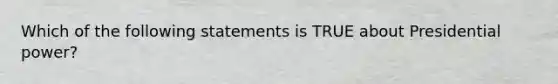 Which of the following statements is TRUE about Presidential power?