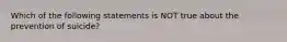 Which of the following statements is NOT true about the prevention of suicide?