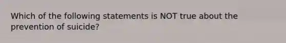 Which of the following statements is NOT true about the prevention of suicide?