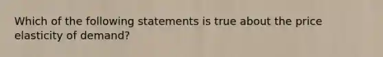 Which of the following statements is true about the price elasticity of demand?