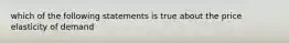 which of the following statements is true about the price elasticity of demand