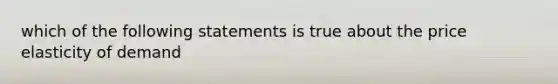 which of the following statements is true about the price elasticity of demand