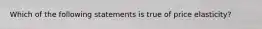 Which of the following statements is true of price elasticity?