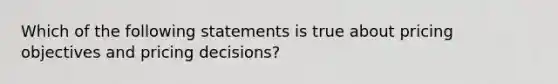 Which of the following statements is true about pricing objectives and pricing decisions?