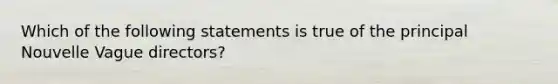 Which of the following statements is true of the principal Nouvelle Vague directors?