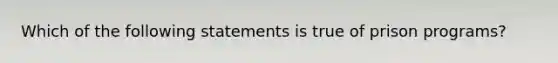 Which of the following statements is true of prison programs?