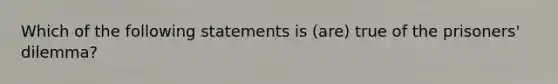 Which of the following statements is (are) true of the prisoners' dilemma?