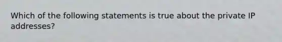 Which of the following statements is true about the private IP addresses?