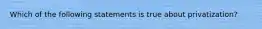 Which of the following statements is true about privatization?