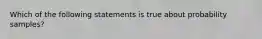 Which of the following statements is true about probability samples?