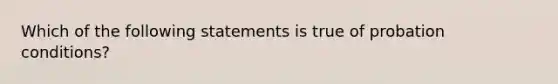 Which of the following statements is true of probation conditions?