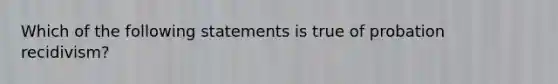 Which of the following statements is true of probation recidivism?