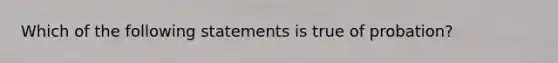 Which of the following statements is true of probation?