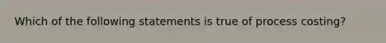 Which of the following statements is true of process costing?