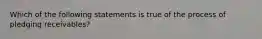 Which of the following statements is true of the process of pledging receivables?