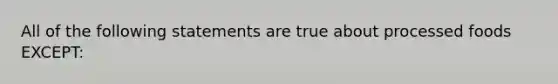 All of the following statements are true about processed foods EXCEPT: