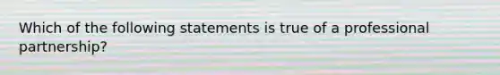 Which of the following statements is true of a professional partnership?