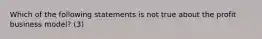 Which of the following statements is not true about the profit business​ model? (3)