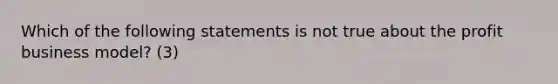 Which of the following statements is not true about the profit business​ model? (3)