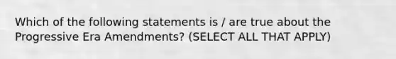 Which of the following statements is / are true about the Progressive Era Amendments? (SELECT ALL THAT APPLY)