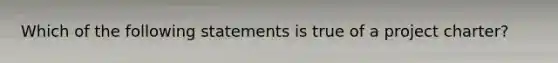 Which of the following statements is true of a project charter?