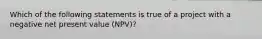 Which of the following statements is true of a project with a negative net present value (NPV)?