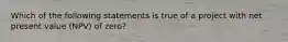 Which of the following statements is true of a project with net present value (NPV) of zero?