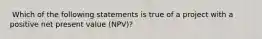 ​ Which of the following statements is true of a project with a positive net present value (NPV)?