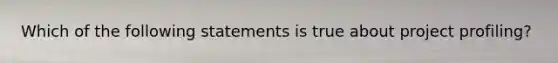 Which of the following statements is true about project profiling?