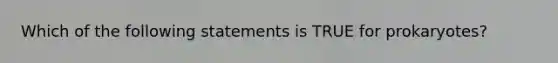 Which of the following statements is TRUE for prokaryotes?