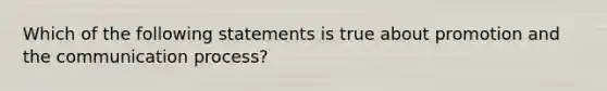 Which of the following statements is true about promotion and the communication process?