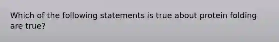 Which of the following statements is true about protein folding are true?