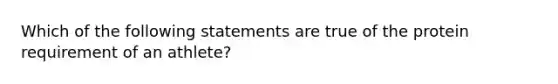 Which of the following statements are true of the protein requirement of an athlete?