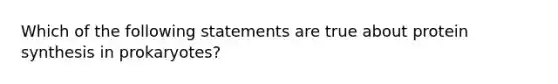 Which of the following statements are true about protein synthesis in prokaryotes?