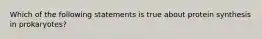 Which of the following statements is true about protein synthesis in prokaryotes?