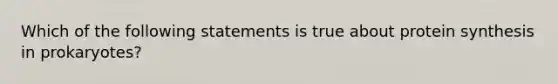 Which of the following statements is true about protein synthesis in prokaryotes?