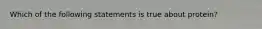 Which of the following statements is true about protein?