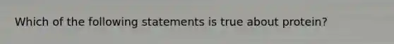 Which of the following statements is true about protein?