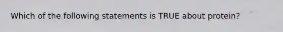 Which of the following statements is TRUE about protein?