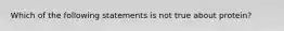 Which of the following statements is not true about protein?