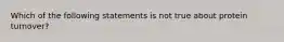 Which of the following statements is not true about protein turnover?