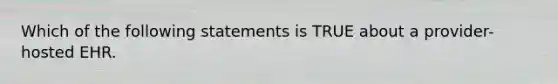 Which of the following statements is TRUE about a provider-hosted EHR.