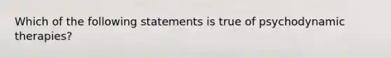 Which of the following statements is true of psychodynamic therapies?