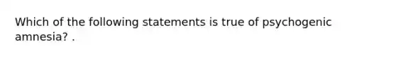 Which of the following statements is true of psychogenic amnesia? .