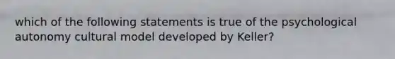 which of the following statements is true of the psychological autonomy cultural model developed by Keller?