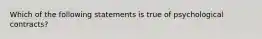 Which of the following statements is true of psychological contracts?