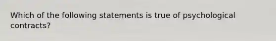 Which of the following statements is true of psychological contracts?